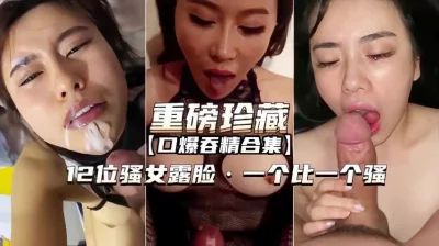 【重磅珍藏】口爆吞精合集 12位骚女露脸一个比一个骚 - 91视频|91自拍|国产自拍
